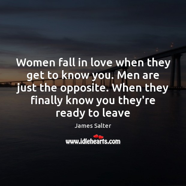 Women fall in love when they get to know you. Men are James Salter Picture Quote