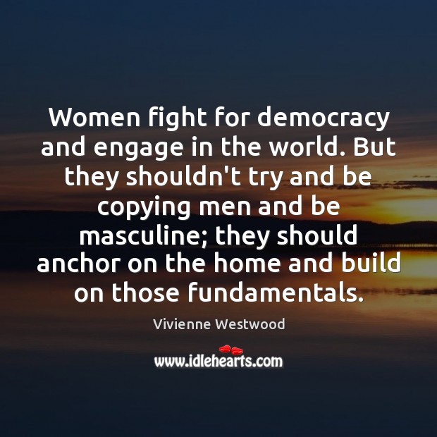 Women fight for democracy and engage in the world. But they shouldn’t Vivienne Westwood Picture Quote