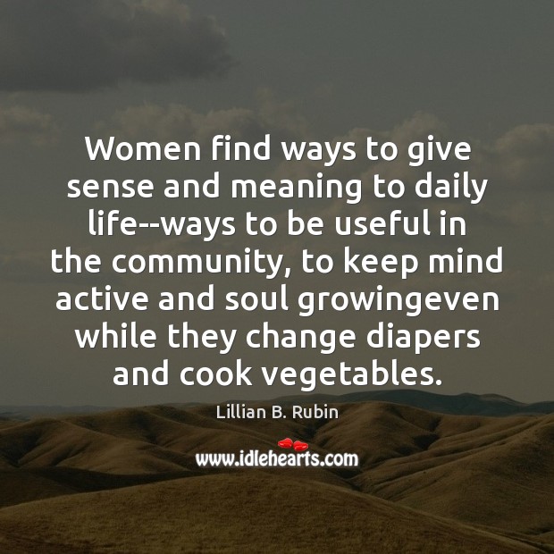 Women find ways to give sense and meaning to daily life–ways to Lillian B. Rubin Picture Quote