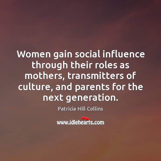 Women gain social influence through their roles as mothers, transmitters of culture, Patricia Hill Collins Picture Quote