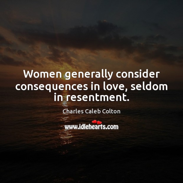 Women generally consider consequences in love, seldom in resentment. Image