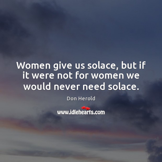 Women give us solace, but if it were not for women we would never need solace. Image
