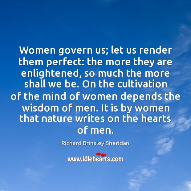 Women govern us; let us render them perfect: the more they are Richard Brinsley Sheridan Picture Quote
