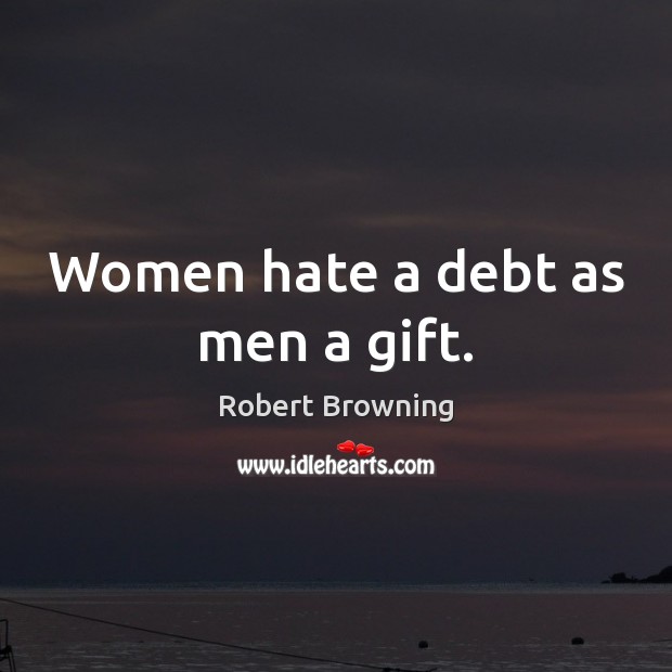 Women hate a debt as men a gift. Image