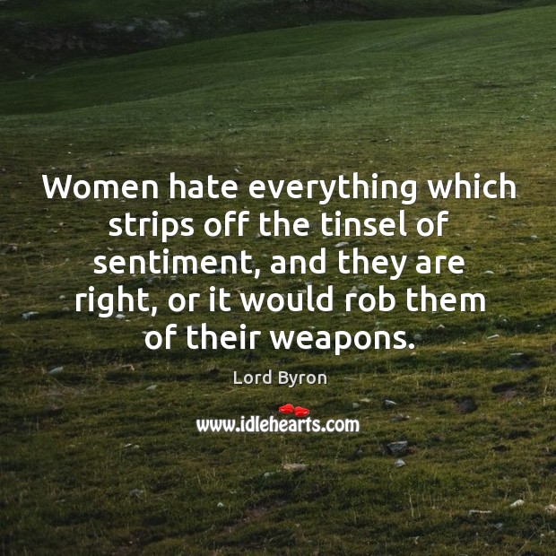 Women hate everything which strips off the tinsel of sentiment, and they are right Lord Byron Picture Quote