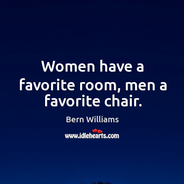 Women have a favorite room, men a favorite chair. Bern Williams Picture Quote