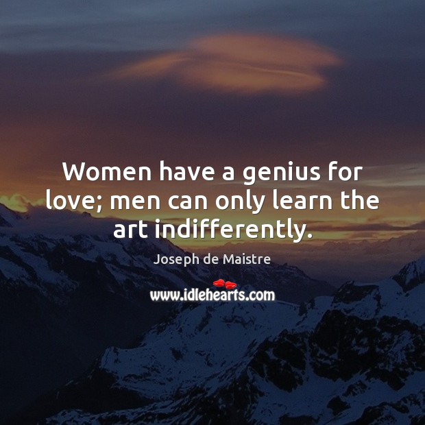 Women have a genius for love; men can only learn the art indifferently. Joseph de Maistre Picture Quote