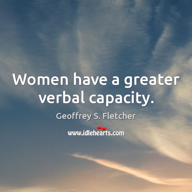 Women have a greater verbal capacity. Geoffrey S. Fletcher Picture Quote