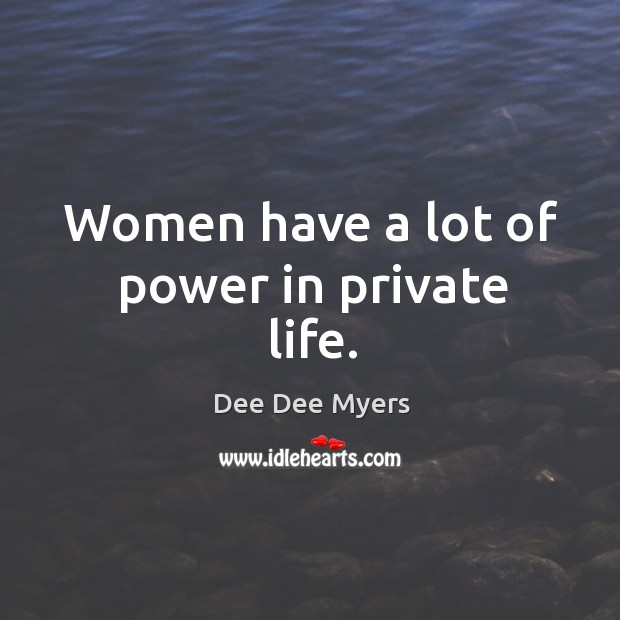 Women have a lot of power in private life. Dee Dee Myers Picture Quote