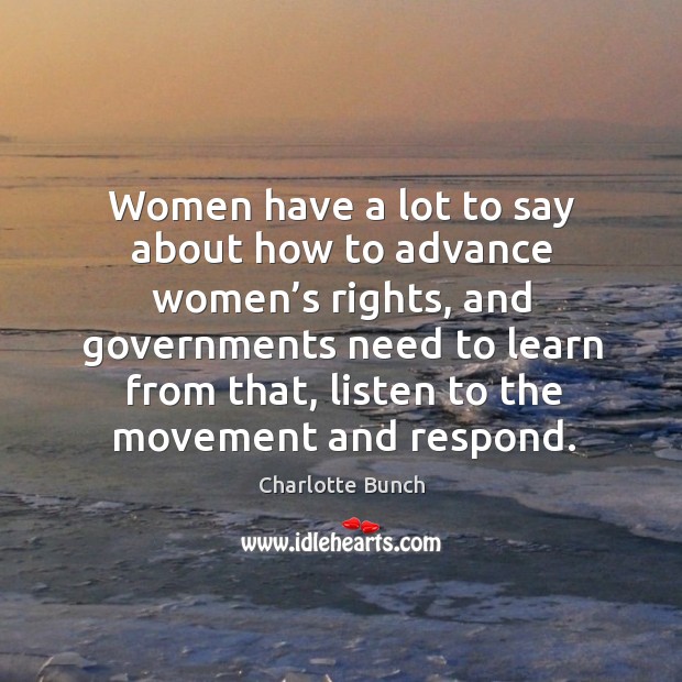 Women have a lot to say about how to advance women’s rights, and governments Charlotte Bunch Picture Quote