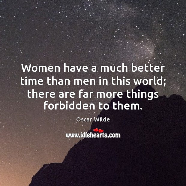 Women have a much better time than men in this world; there Image