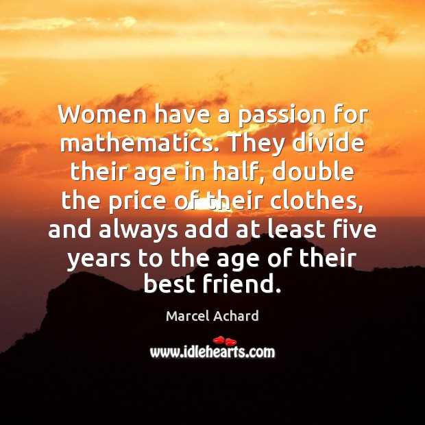 Women have a passion for mathematics. They divide their age in half, Marcel Achard Picture Quote