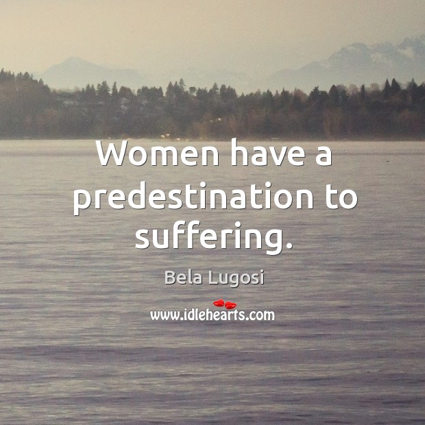 Women have a predestination to suffering. Bela Lugosi Picture Quote