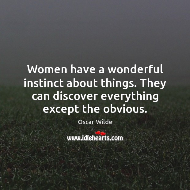Women have a wonderful instinct about things. They can discover everything except Oscar Wilde Picture Quote