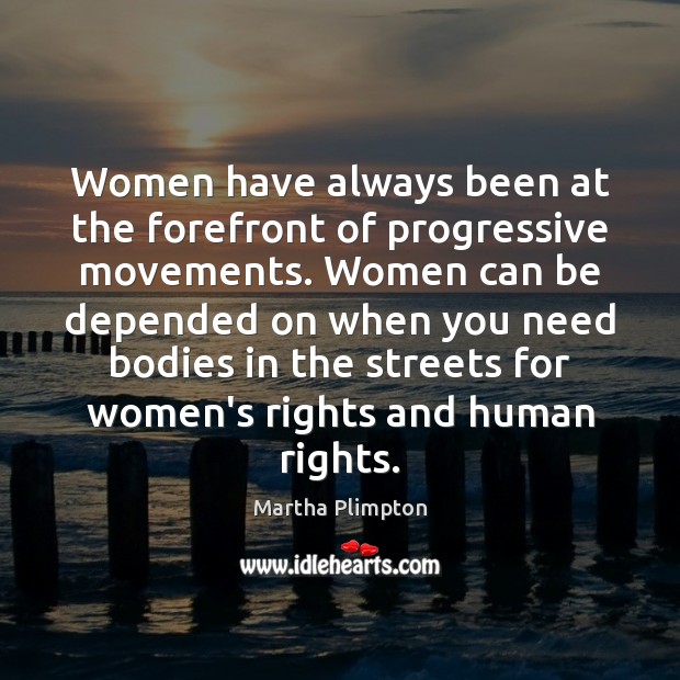 Women have always been at the forefront of progressive movements. Women can Martha Plimpton Picture Quote