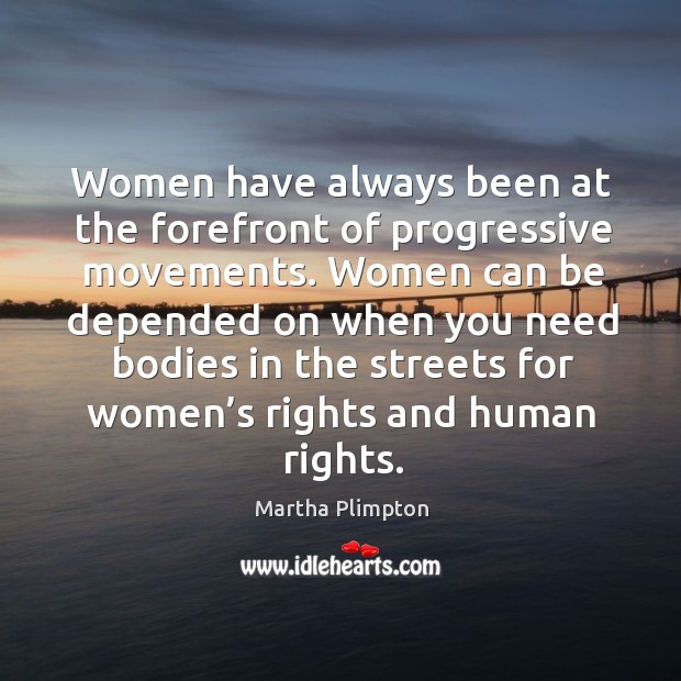 Women have always been at the forefront of progressive movements. Martha Plimpton Picture Quote