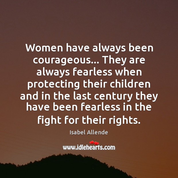 Women have always been courageous… They are always fearless when protecting their Isabel Allende Picture Quote