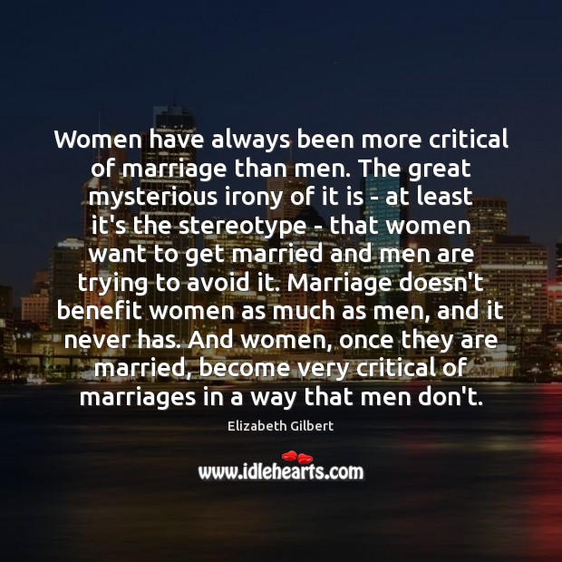 Women have always been more critical of marriage than men. The great Elizabeth Gilbert Picture Quote