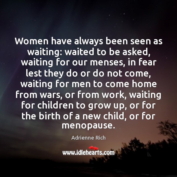 Women have always been seen as waiting: waited to be asked, waiting Adrienne Rich Picture Quote