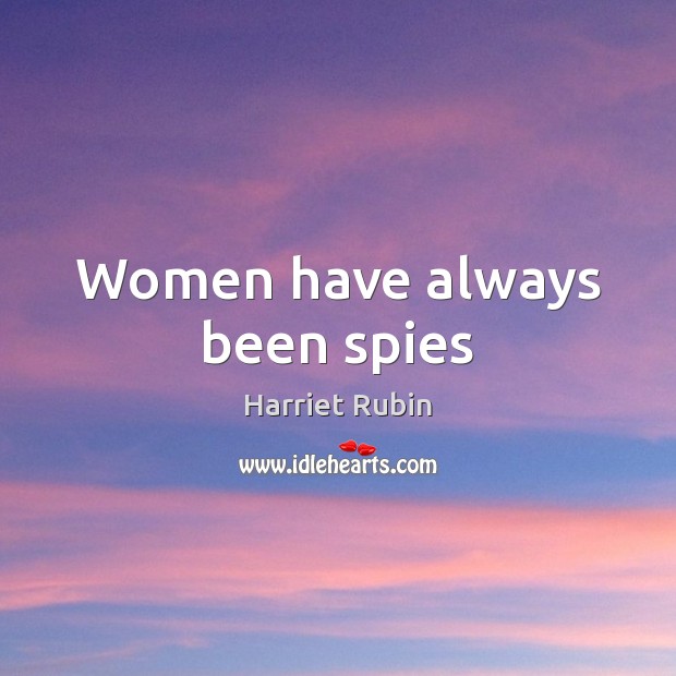 Women have always been spies Harriet Rubin Picture Quote