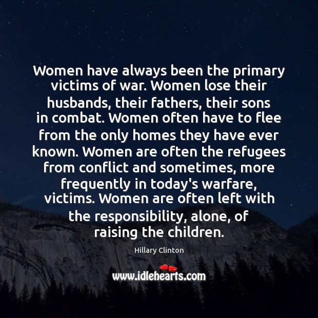 Women have always been the primary victims of war. Women lose their Hillary Clinton Picture Quote