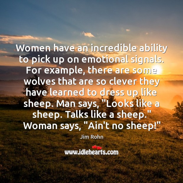 Women have an incredible ability to pick up on emotional signals. For Jim Rohn Picture Quote
