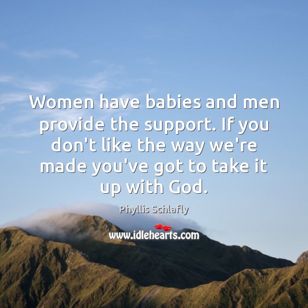 Women have babies and men provide the support. If you don’t like Phyllis Schlafly Picture Quote