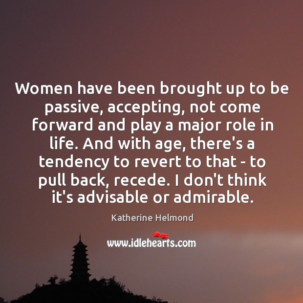 Women have been brought up to be passive, accepting, not come forward Image