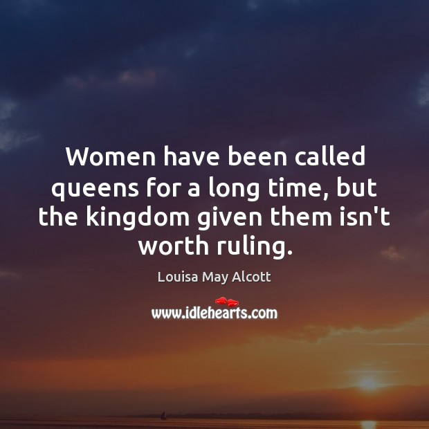 Women have been called queens for a long time, but the kingdom Louisa May Alcott Picture Quote