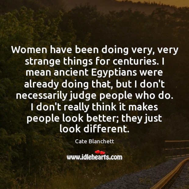 Women have been doing very, very strange things for centuries. I mean Cate Blanchett Picture Quote