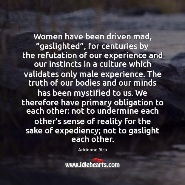 Women have been driven mad, “gaslighted”, for centuries by the refutation of Adrienne Rich Picture Quote