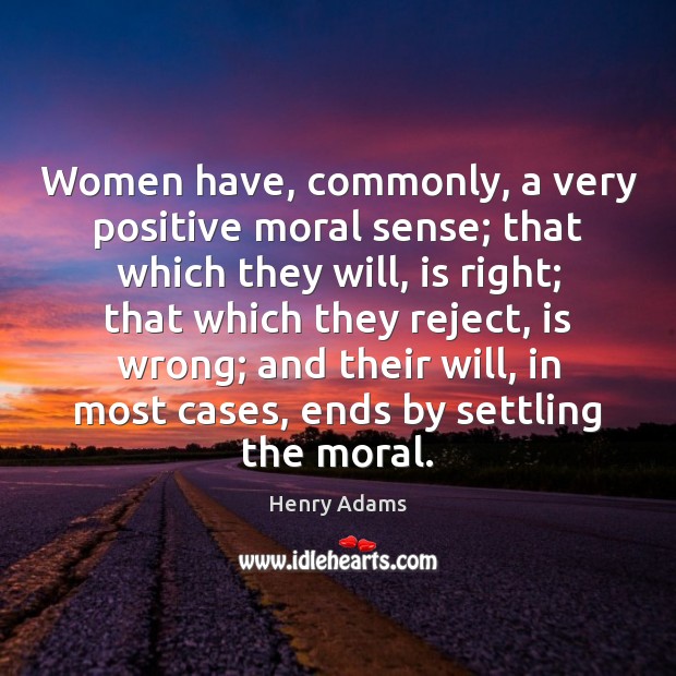 Women have, commonly, a very positive moral sense; that which they will, Henry Adams Picture Quote