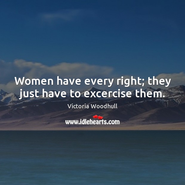 Women have every right; they just have to excercise them. Victoria Woodhull Picture Quote