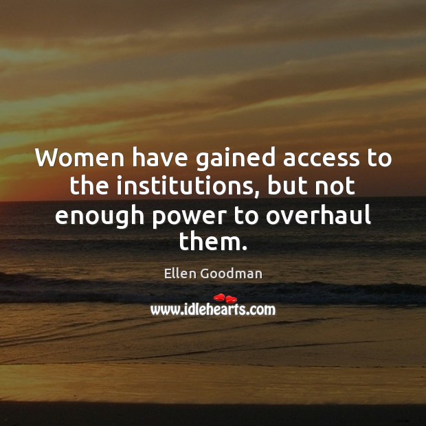 Women have gained access to the institutions, but not enough power to overhaul them. Image