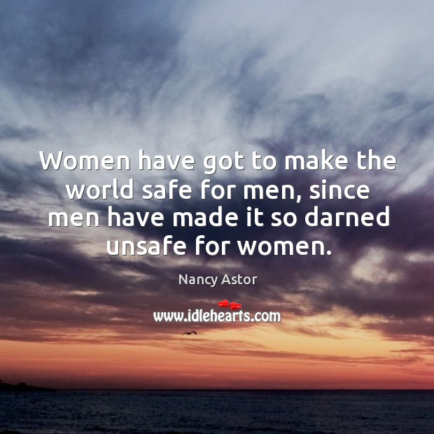 Women have got to make the world safe for men, since men Nancy Astor Picture Quote