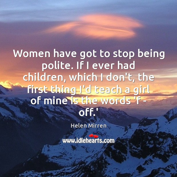 Women have got to stop being polite. If I ever had children, Helen Mirren Picture Quote
