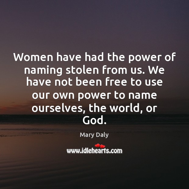 Women have had the power of naming stolen from us. We have Mary Daly Picture Quote