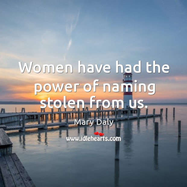 Women have had the power of naming stolen from us. Image