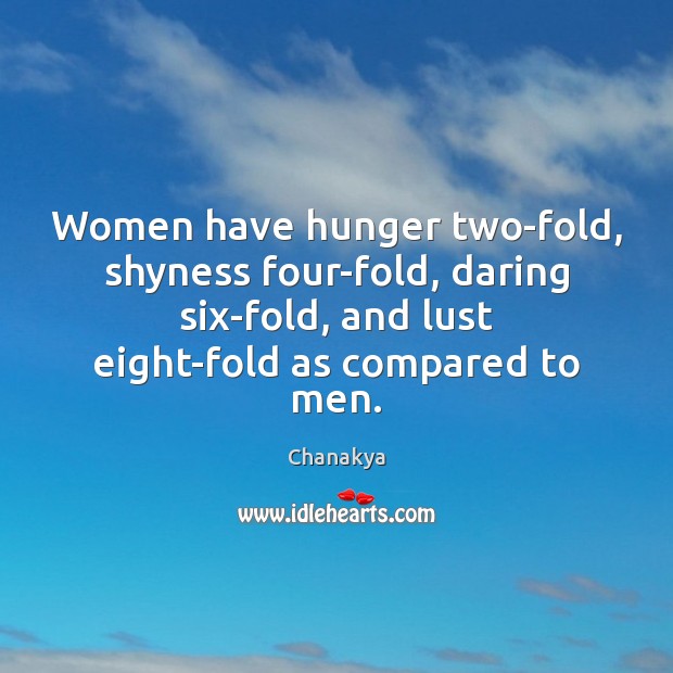 Women have hunger two-fold, shyness four-fold, daring six-fold, and lust eight-fold as Chanakya Picture Quote