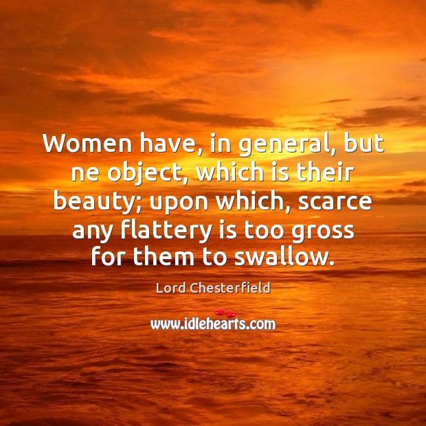 Women have, in general, but ne object, which is their beauty; upon Lord Chesterfield Picture Quote