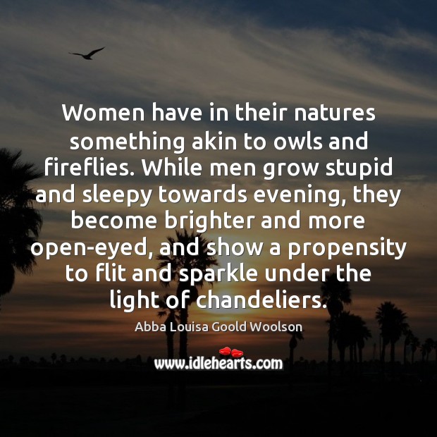 Women have in their natures something akin to owls and fireflies. While Abba Louisa Goold Woolson Picture Quote