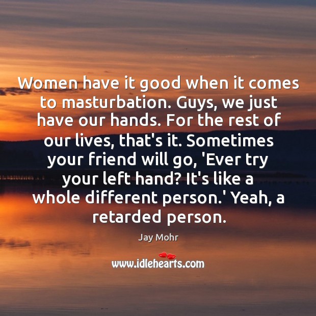 Women have it good when it comes to masturbation. Guys, we just Jay Mohr Picture Quote