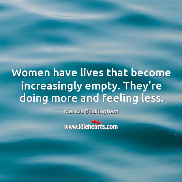 Women have lives that become increasingly empty. They’re doing more and feeling less. Marcus Buckingham Picture Quote