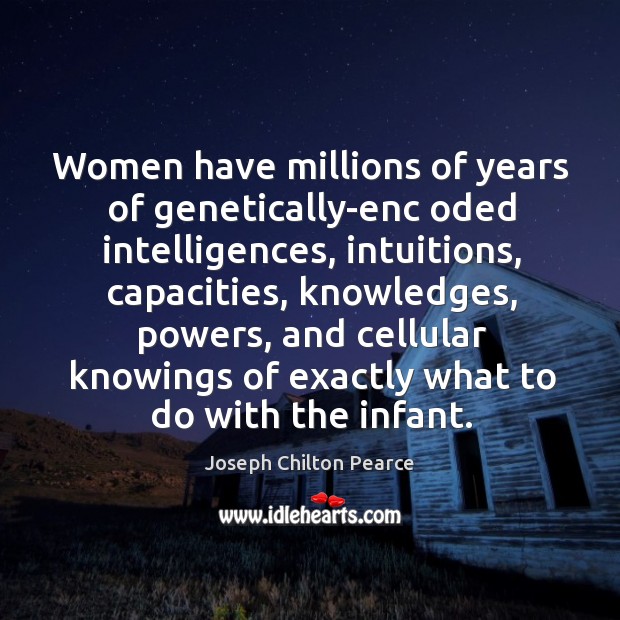 Women have millions of years of genetically-enc oded intelligences, intuitions, capacities, knowledges, Image
