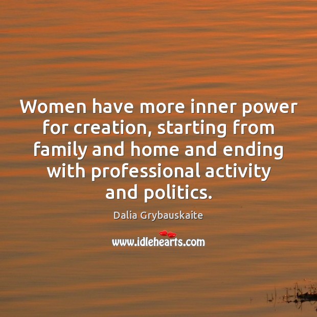 Women have more inner power for creation, starting from family and home Dalia Grybauskaite Picture Quote