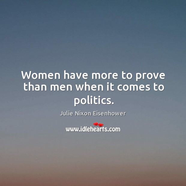 Women have more to prove than men when it comes to politics. Julie Nixon Eisenhower Picture Quote