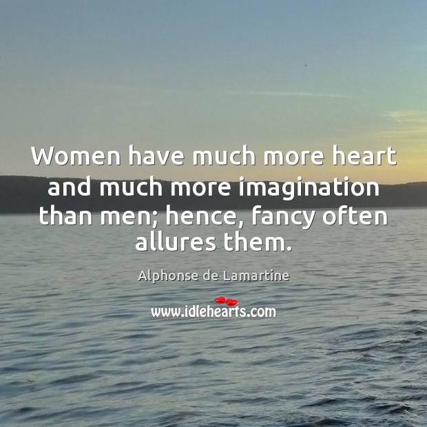 Women have much more heart and much more imagination than men; hence, Alphonse de Lamartine Picture Quote