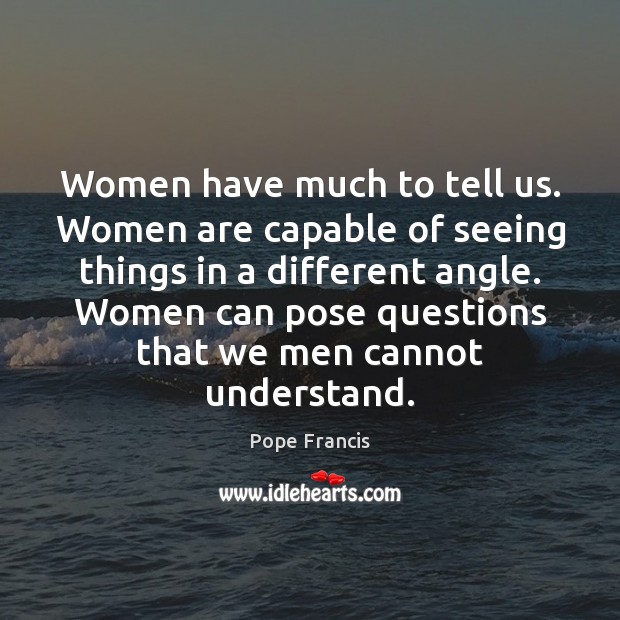 Women have much to tell us. Women are capable of seeing things Image