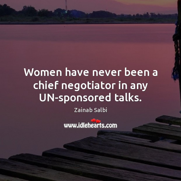 Women have never been a chief negotiator in any UN-sponsored talks. Zainab Salbi Picture Quote