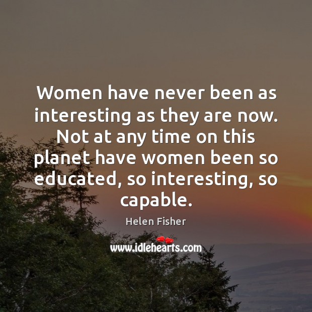 Women have never been as interesting as they are now. Not at Helen Fisher Picture Quote